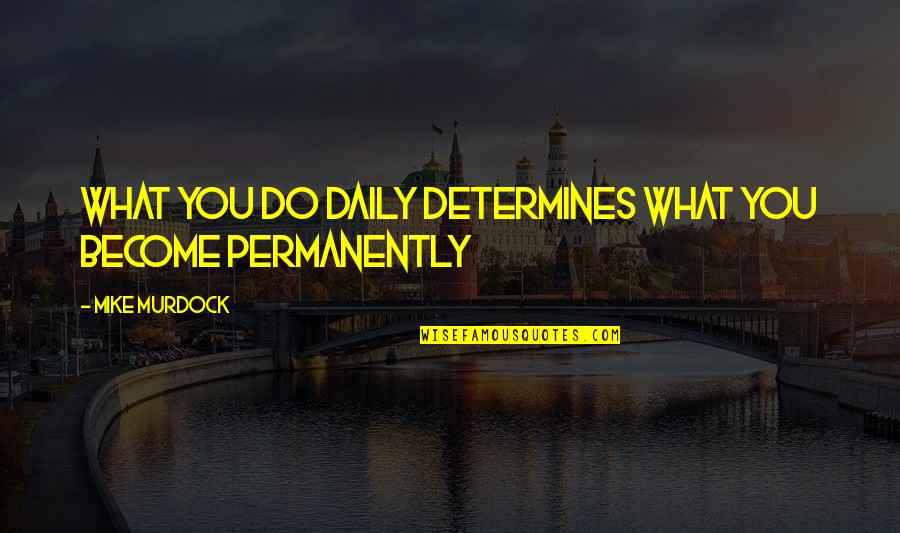 Permanently Quotes By Mike Murdock: What you do daily determines what you become