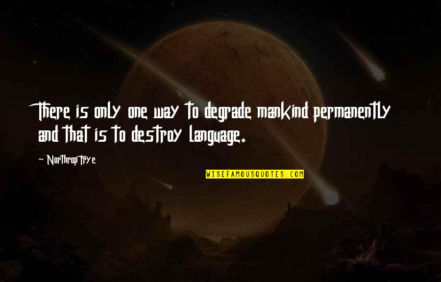 Permanently Quotes By Northrop Frye: There is only one way to degrade mankind