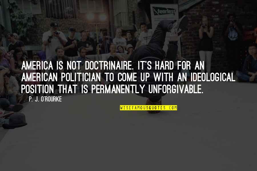 Permanently Quotes By P. J. O'Rourke: America is not doctrinaire. It's hard for an