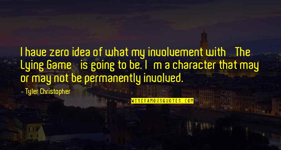 Permanently Quotes By Tyler Christopher: I have zero idea of what my involvement