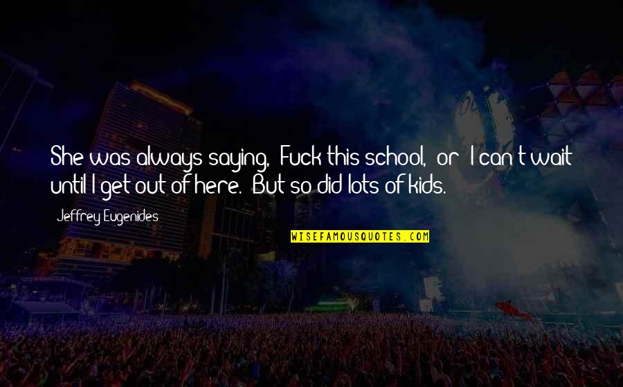 Permatang Pak Quotes By Jeffrey Eugenides: She was always saying, 'Fuck this school,' or Permatang Pak Quotes By Jeffrey Eugenides: She was always saying, 'Fuck this school,' or