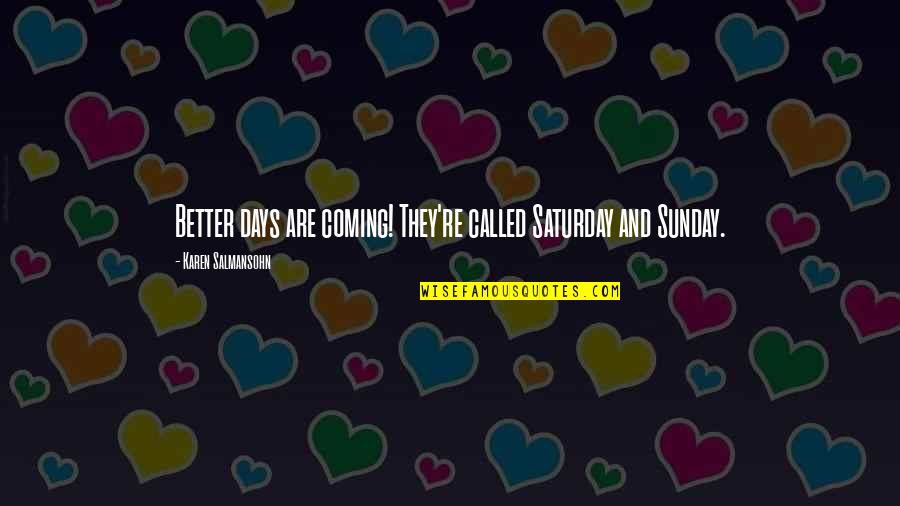 Permatang Tinggi Quotes By Karen Salmansohn: Better days are coming! They're called Saturday and Permatang Tinggi Quotes By Karen Salmansohn: Better days are coming! They're called Saturday and