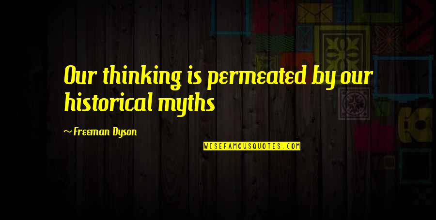 Permeated Quotes By Freeman Dyson: Our thinking is permeated by our historical myths
