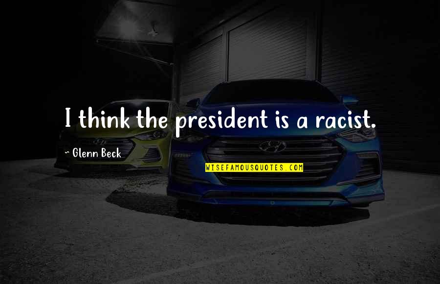 Permering Quotes By Glenn Beck: I think the president is a racist. Permering Quotes By Glenn Beck: I think the president is a racist.