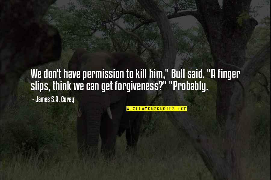 Permission Forgiveness Quotes By James S.A. Corey: We don't have permission to kill him," Bull