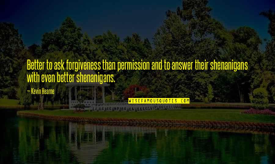 Permission Forgiveness Quotes By Kevin Hearne: Better to ask forgiveness than permission and to