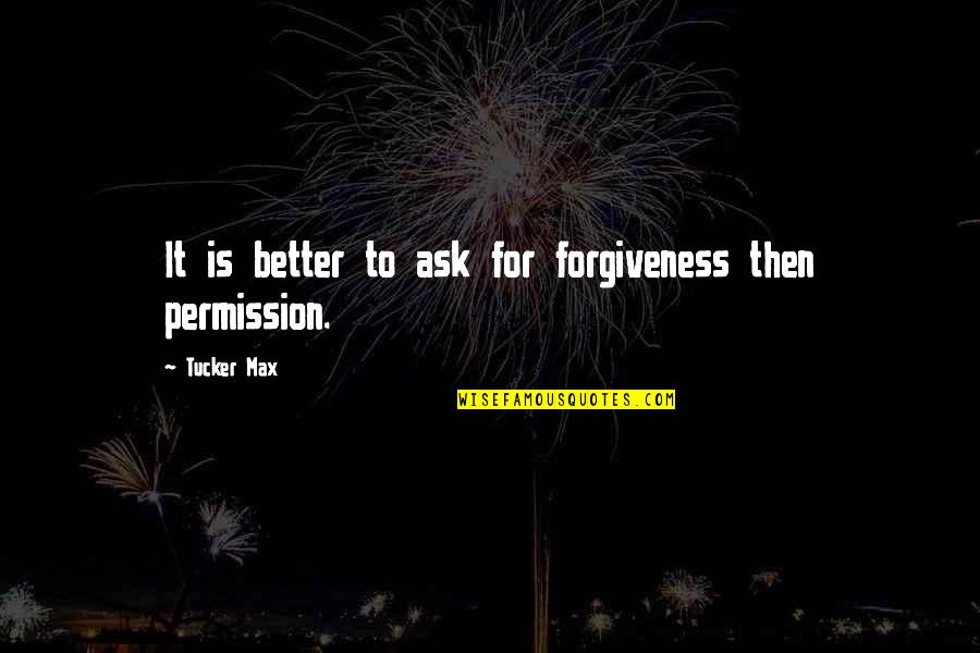 Permission Forgiveness Quotes By Tucker Max: It is better to ask for forgiveness then