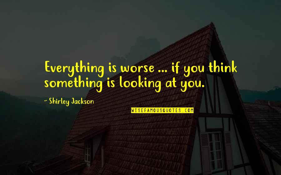 Permission Fruit Quotes By Shirley Jackson: Everything is worse ... if you think something