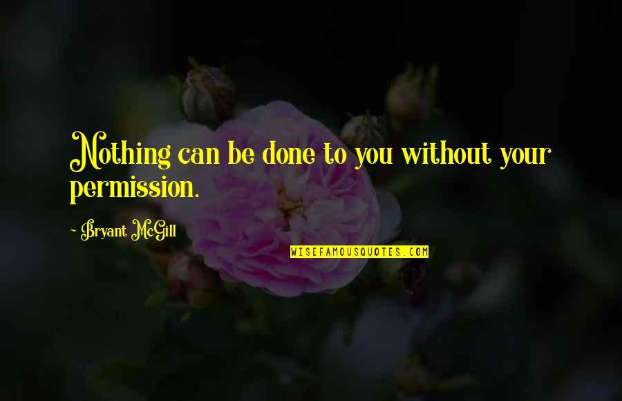 Permission Quotes By Bryant McGill: Nothing can be done to you without your