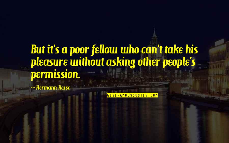 Permission Quotes By Hermann Hesse: But it's a poor fellow who can't take