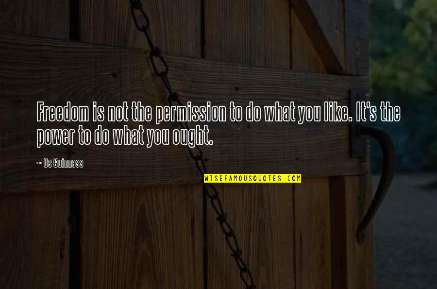 Permission Quotes By Os Guinness: Freedom is not the permission to do what