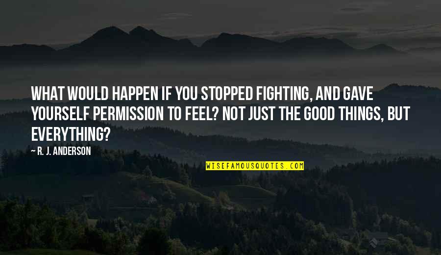 Permission To Feel Quotes By R. J. Anderson: What would happen if you stopped fighting, and Permission To Feel Quotes By R. J. Anderson: What would happen if you stopped fighting, and