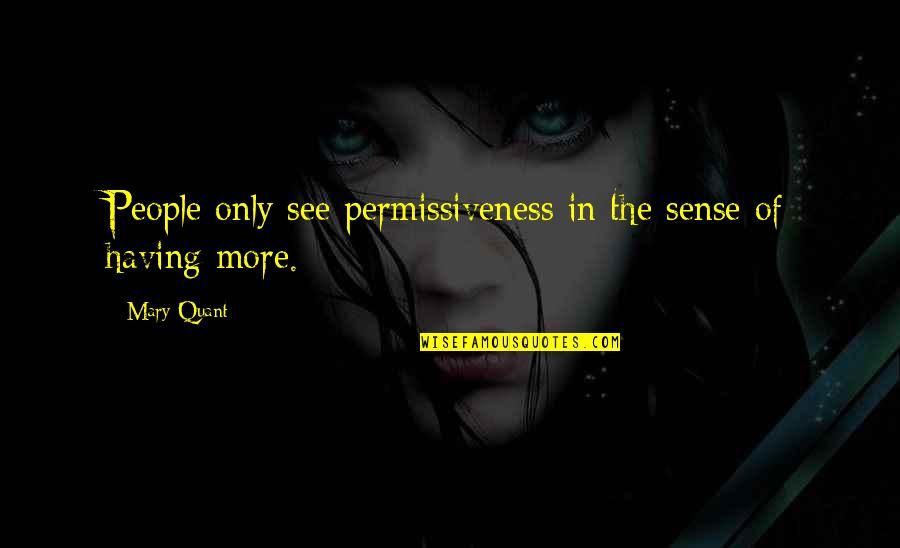 Permissiveness Quotes By Mary Quant: People only see permissiveness in the sense of