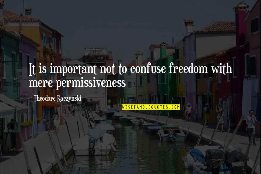 Permissiveness Quotes By Theodore Kaczynski: It is important not to confuse freedom with