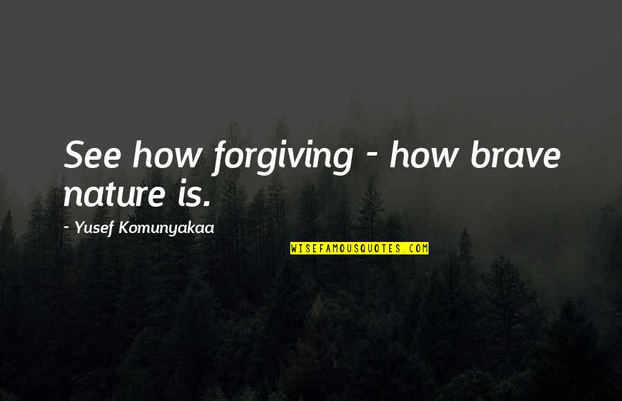 Permitaseme Quotes By Yusef Komunyakaa: See how forgiving - how brave nature is.