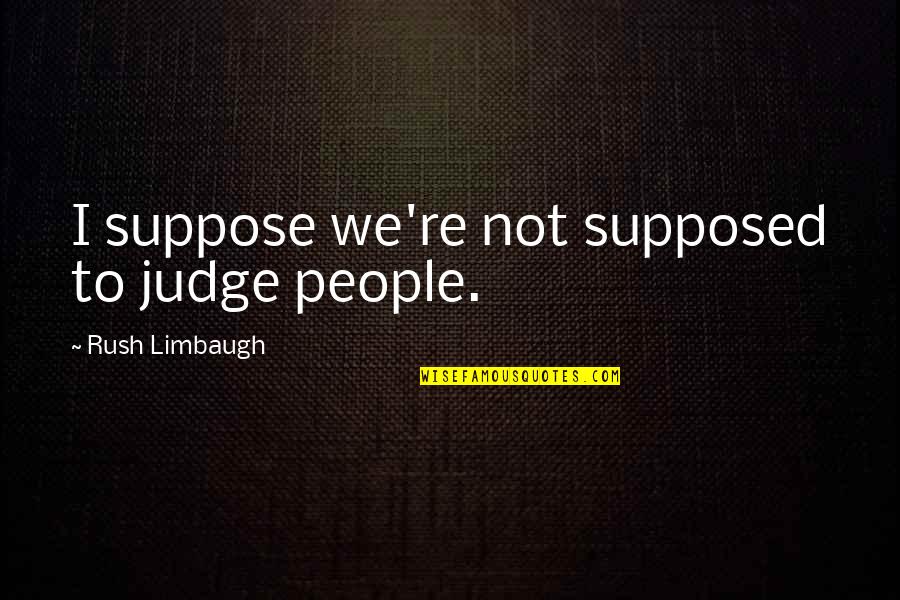 Permiten Establecer Quotes By Rush Limbaugh: I suppose we're not supposed to judge people. Permiten Establecer Quotes By Rush Limbaugh: I suppose we're not supposed to judge people.