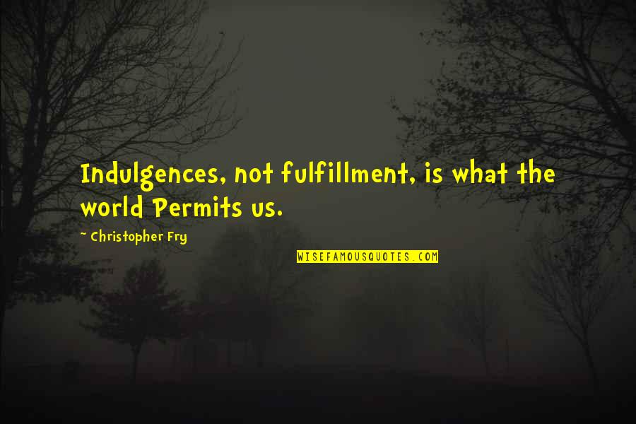 Permits Quotes By Christopher Fry: Indulgences, not fulfillment, is what the world Permits