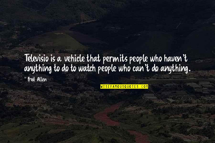 Permits Quotes By Fred Allen: Televisio is a vehicle that permits people who