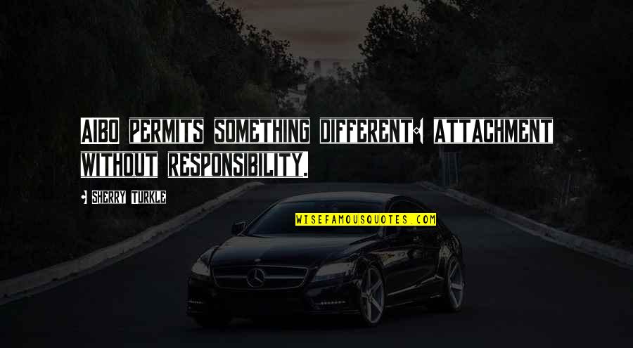 Permits Quotes By Sherry Turkle: AIBO permits something different: attachment without responsibility.