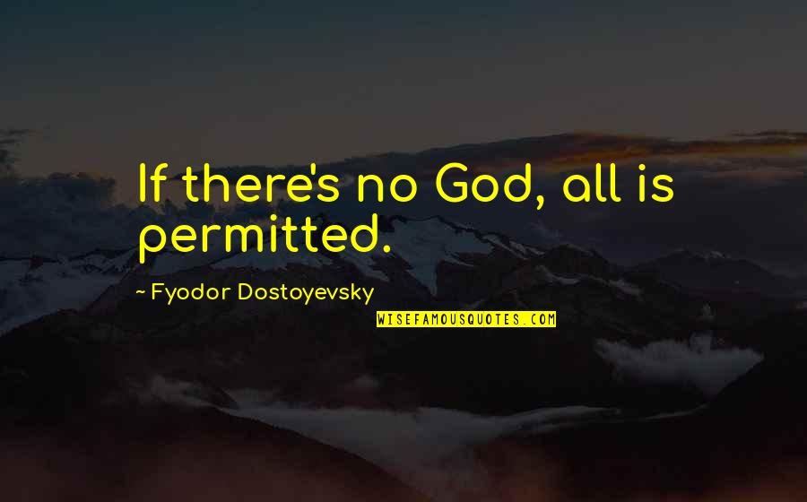 Permitted Quotes By Fyodor Dostoyevsky: If there's no God, all is permitted.
