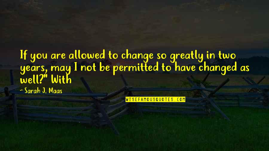Permitted Quotes By Sarah J. Maas: If you are allowed to change so greatly