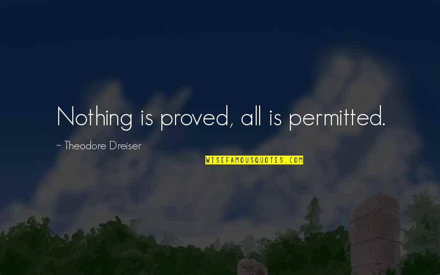 Permitted Quotes By Theodore Dreiser: Nothing is proved, all is permitted.