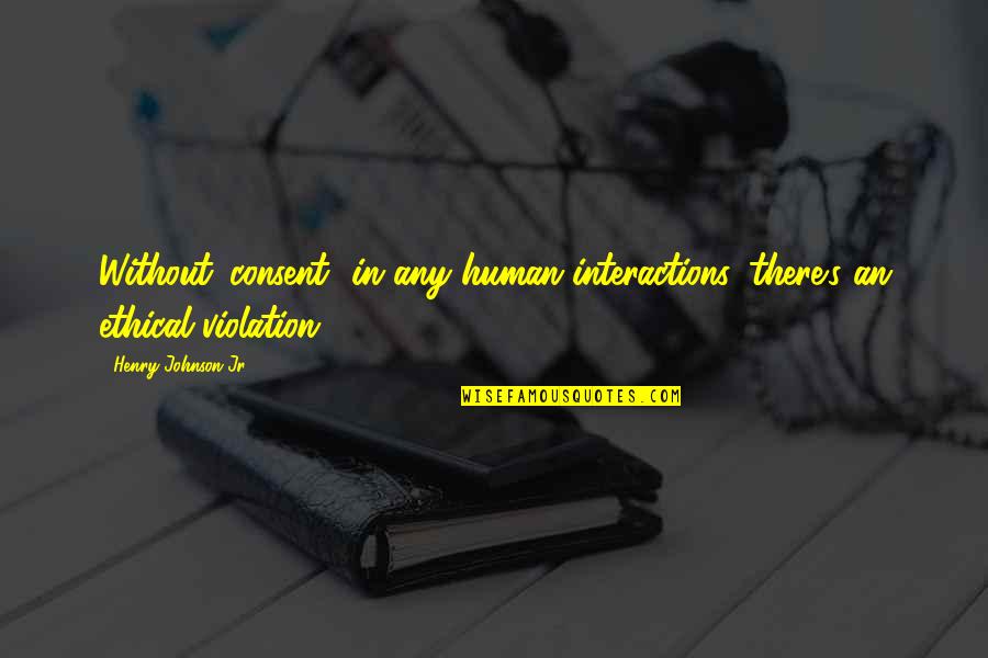 Permuafakatan Membawa Quotes By Henry Johnson Jr: Without 'consent' in any human interactions, there's an Permuafakatan Membawa Quotes By Henry Johnson Jr: Without 'consent' in any human interactions, there's an