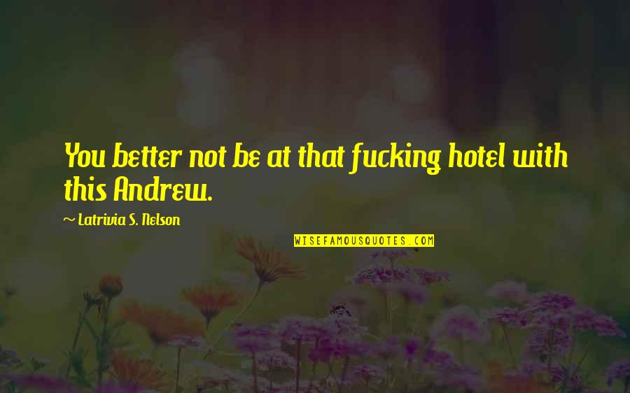 Permuafakatan Membawa Quotes By Latrivia S. Nelson: You better not be at that fucking hotel Permuafakatan Membawa Quotes By Latrivia S. Nelson: You better not be at that fucking hotel