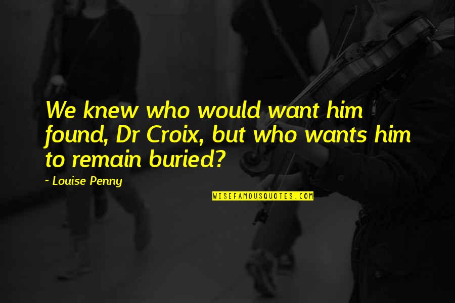 Permulaan Baru Quotes By Louise Penny: We knew who would want him found, Dr