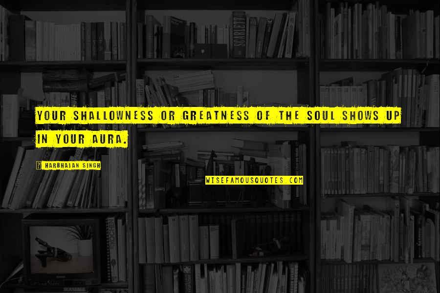 Pernambuco Tree Quotes By Harbhajan Singh: Your shallowness or greatness of the soul shows