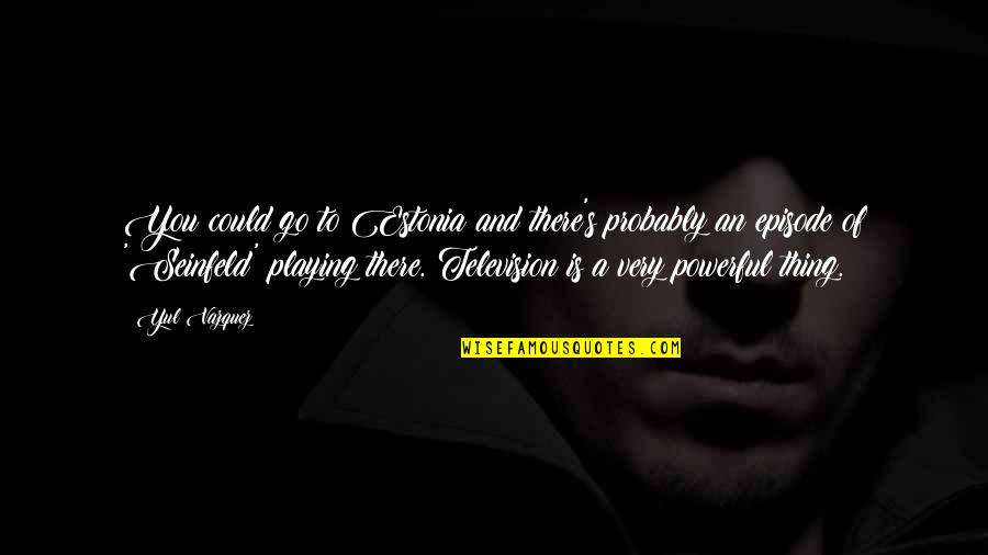 Pernessa Quotes By Yul Vazquez: You could go to Estonia and there's probably Pernessa Quotes By Yul Vazquez: You could go to Estonia and there's probably