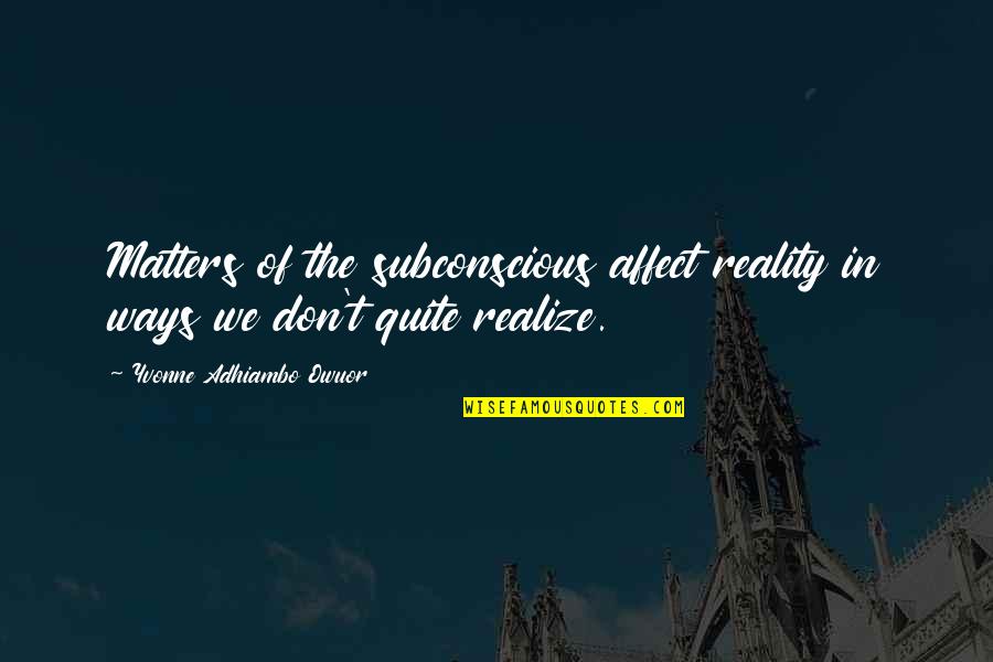 Pernicanos San Diego Quotes By Yvonne Adhiambo Owuor: Matters of the subconscious affect reality in ways Pernicanos San Diego Quotes By Yvonne Adhiambo Owuor: Matters of the subconscious affect reality in ways