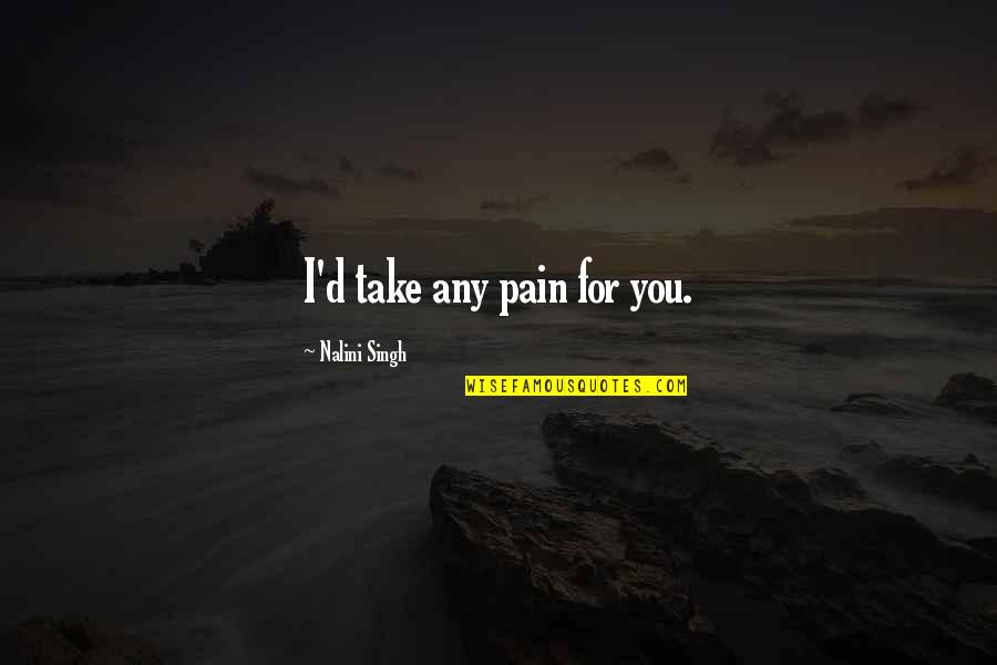 Pernice Van Quotes By Nalini Singh: I'd take any pain for you. Pernice Van Quotes By Nalini Singh: I'd take any pain for you.