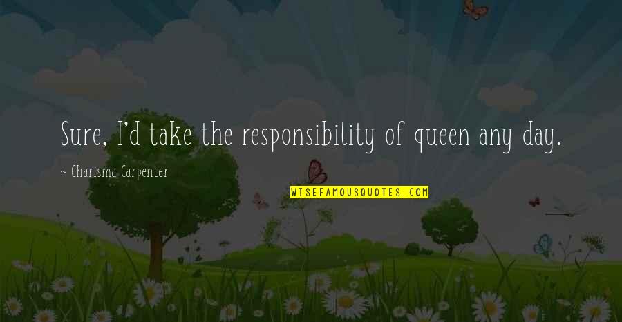 Pernicely Us Quotes By Charisma Carpenter: Sure, I'd take the responsibility of queen any