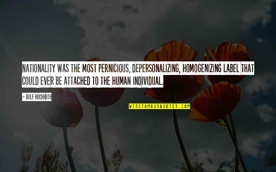 Pernicious Quotes By Rolf Hochhuth: Nationality was the most pernicious, depersonalizing, homogenizing label Pernicious Quotes By Rolf Hochhuth: Nationality was the most pernicious, depersonalizing, homogenizing label