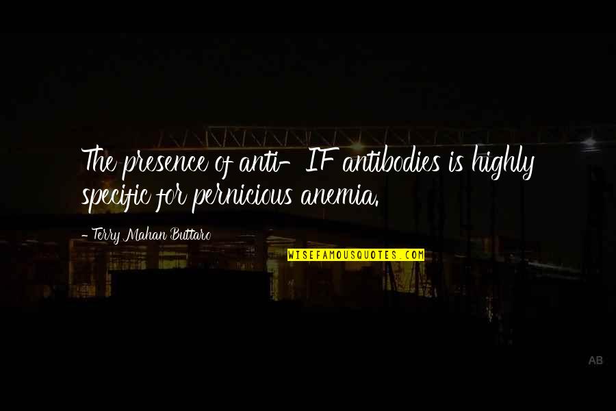Pernicious Quotes By Terry Mahan Buttaro: The presence of anti-IF antibodies is highly specific Pernicious Quotes By Terry Mahan Buttaro: The presence of anti-IF antibodies is highly specific