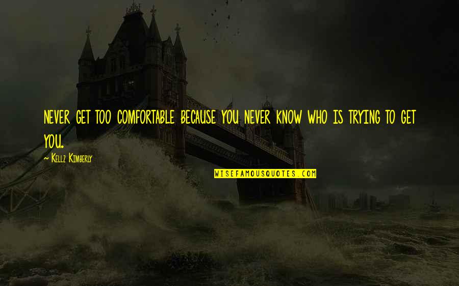 Perniciousness Quotes By Kellz Kimberly: never get too comfortable because you never know