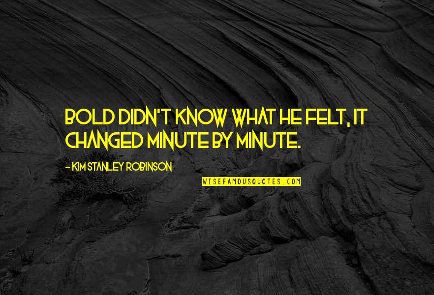 Perniciousness Quotes By Kim Stanley Robinson: Bold didn't know what he felt, it changed Perniciousness Quotes By Kim Stanley Robinson: Bold didn't know what he felt, it changed