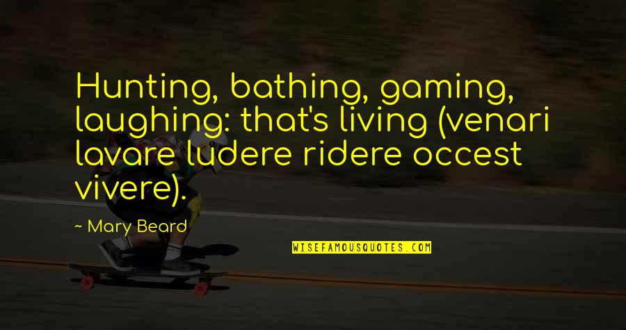 Perniles De La Quotes By Mary Beard: Hunting, bathing, gaming, laughing: that's living (venari lavare Perniles De La Quotes By Mary Beard: Hunting, bathing, gaming, laughing: that's living (venari lavare