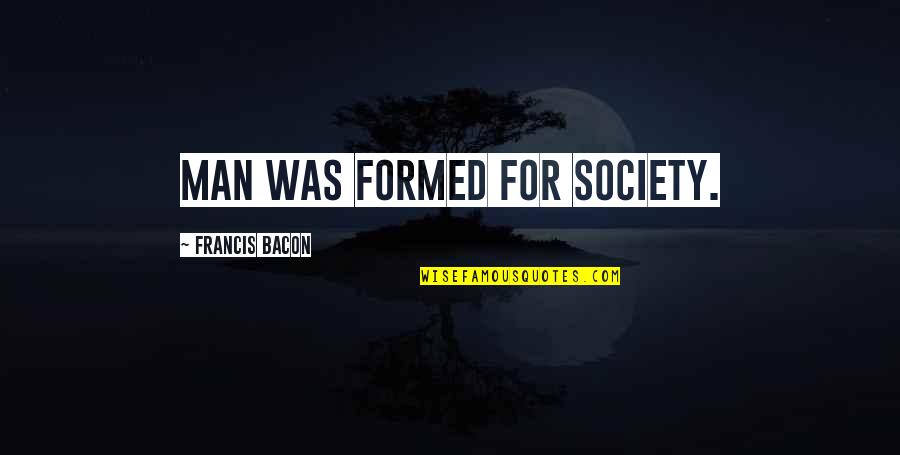 Perninha Quotes By Francis Bacon: Man was formed for society. Perninha Quotes By Francis Bacon: Man was formed for society.