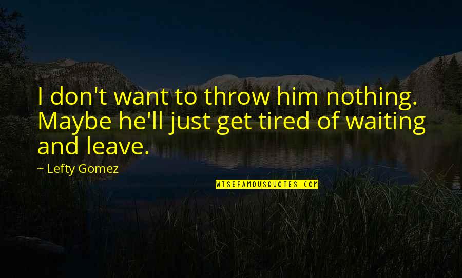 Pernot Meats Quotes By Lefty Gomez: I don't want to throw him nothing. Maybe