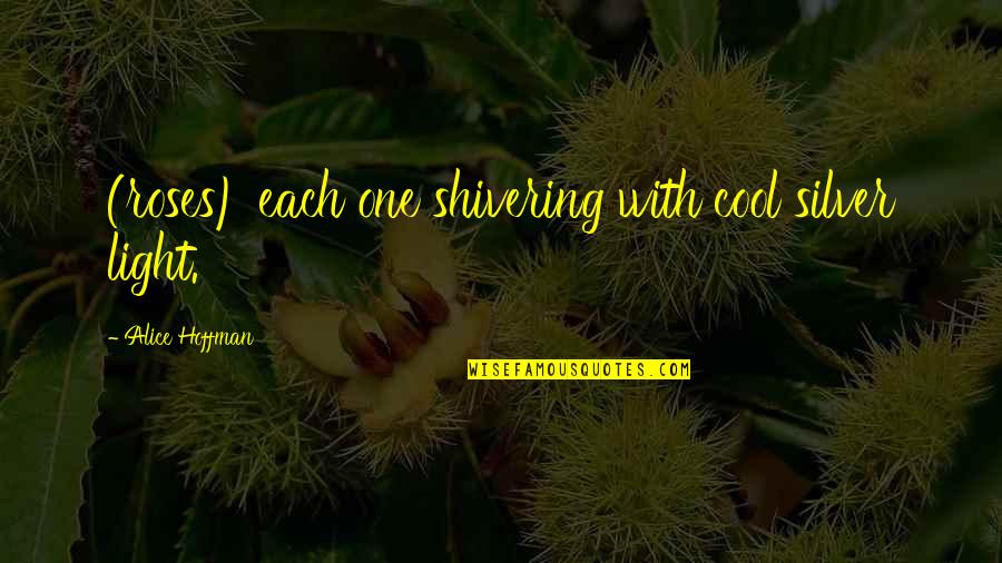 Pernot Mimi Quotes By Alice Hoffman: (roses) each one shivering with cool silver light. Pernot Mimi Quotes By Alice Hoffman: (roses) each one shivering with cool silver light.