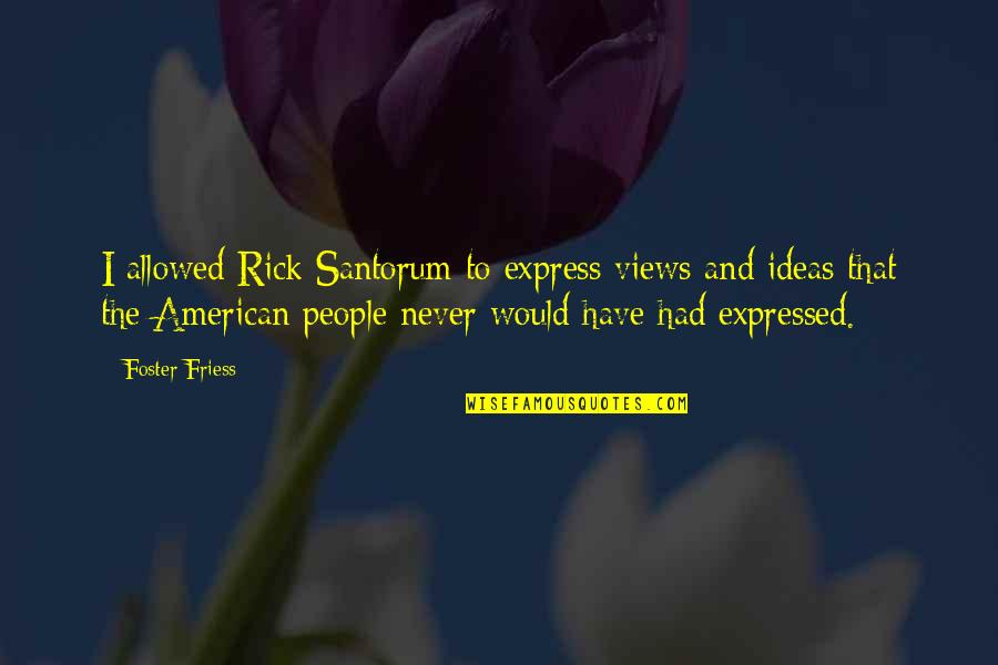 Pernsteiner Castle Quotes By Foster Friess: I allowed Rick Santorum to express views and Pernsteiner Castle Quotes By Foster Friess: I allowed Rick Santorum to express views and