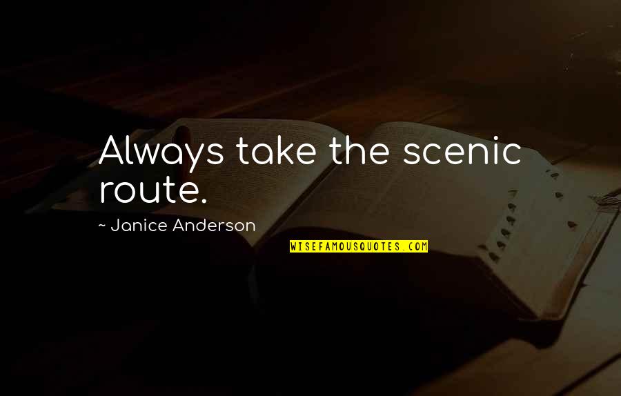 Pernt Vue Quotes By Janice Anderson: Always take the scenic route. Pernt Vue Quotes By Janice Anderson: Always take the scenic route.