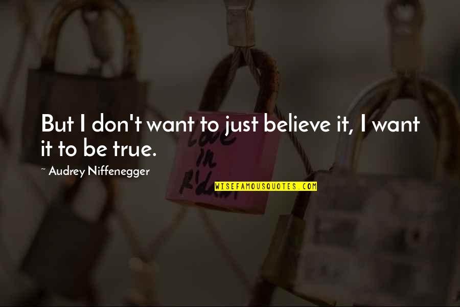Pernthisis Quotes By Audrey Niffenegger: But I don't want to just believe it,