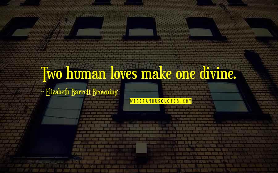 Peroitte Quotes By Elizabeth Barrett Browning: Two human loves make one divine. Peroitte Quotes By Elizabeth Barrett Browning: Two human loves make one divine.