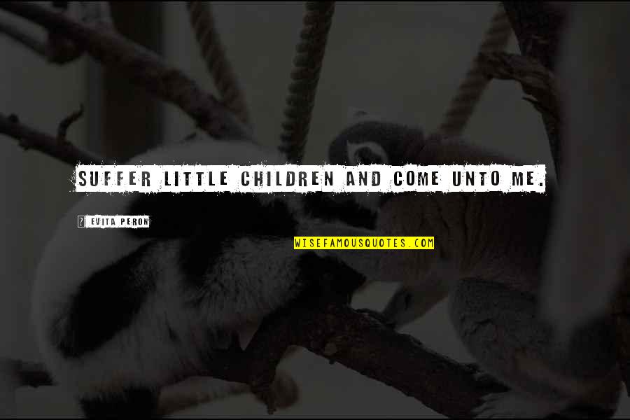 Peron Quotes By Evita Peron: Suffer little children and come unto me.