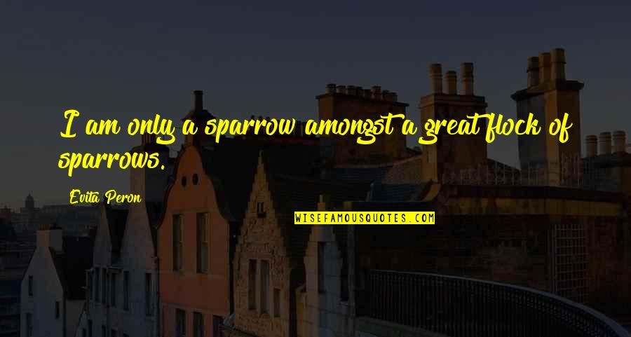 Peron Quotes By Evita Peron: I am only a sparrow amongst a great