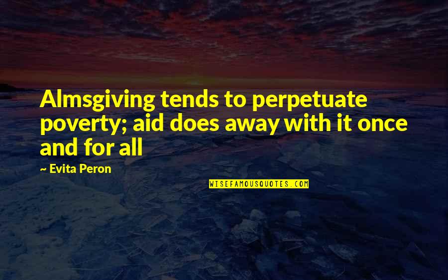 Peron Quotes By Evita Peron: Almsgiving tends to perpetuate poverty; aid does away