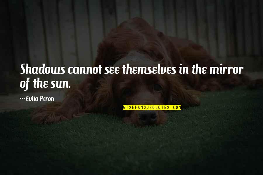 Peron Quotes By Evita Peron: Shadows cannot see themselves in the mirror of